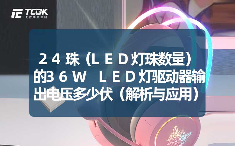 24珠（LED灯珠数量）的36W LED灯驱动器输出电压多少伏（解析与应用）